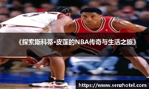 《探索斯科蒂·皮蓬的NBA传奇与生活之旅》